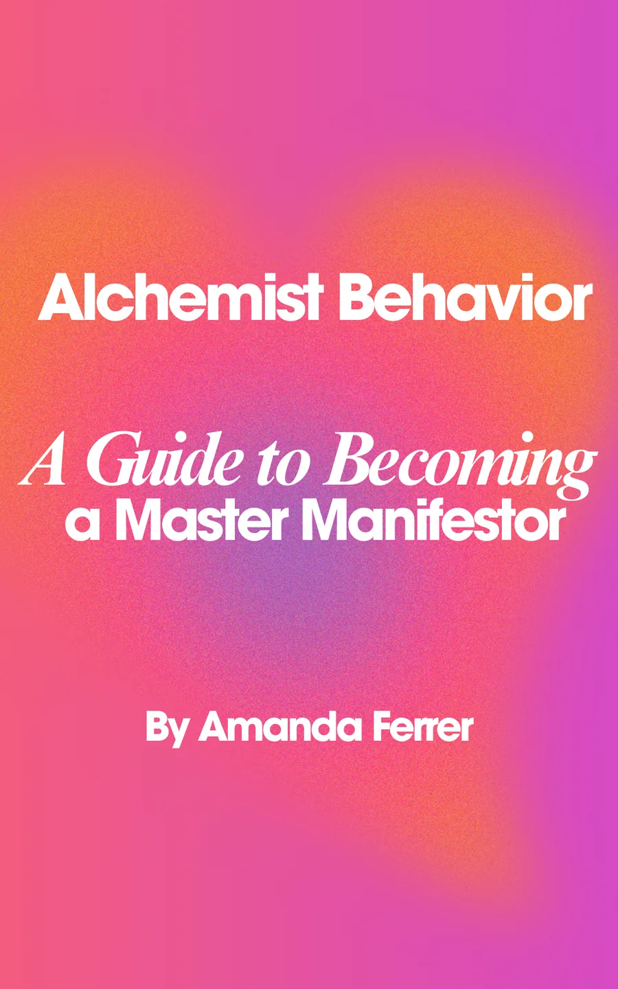 Alchemist Behavior: A Guide to Becoming a Master Manifestor by Amanda Ferrer